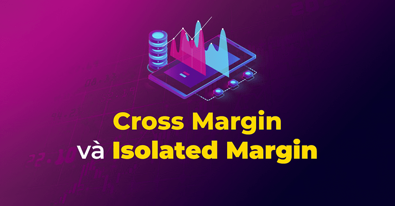 Cross Margin và Isolated Margin: Nên chọn hình thức nào?